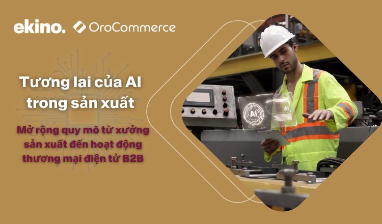 Tương lai của AI trong sản xuất: Mở rộng quy mô từ xưởng sản xuất đến eCommerce B2B